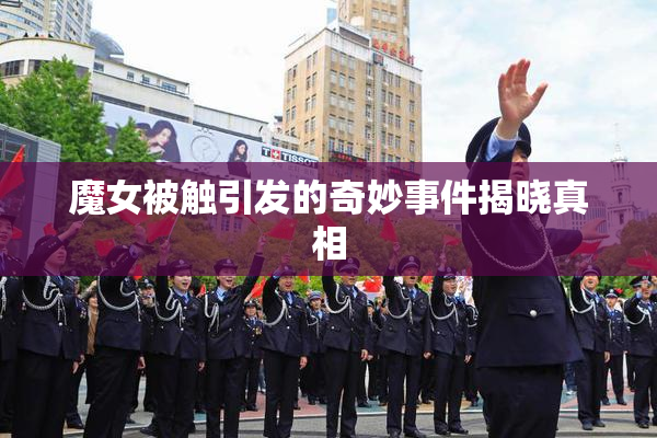 魔女被触引发的奇妙事件揭晓真相