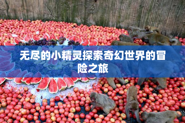无尽的小精灵探索奇幻世界的冒险之旅