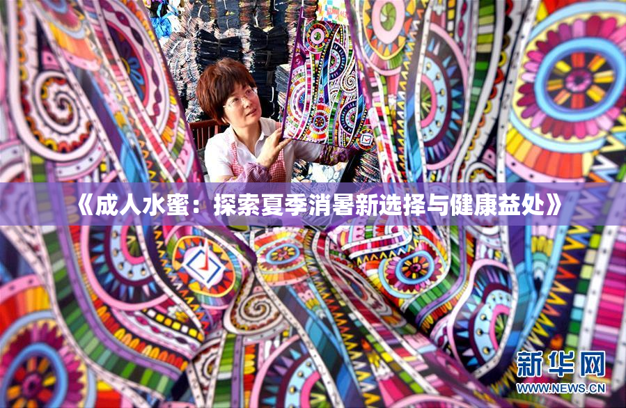 《成人水蜜：探索夏季消暑新选择与健康益处》
