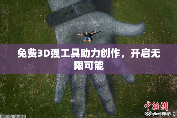 免费3D强工具助力创作，开启无限可能