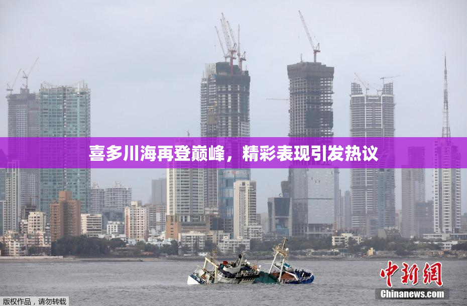 喜多川海再登巅峰，精彩表现引发热议