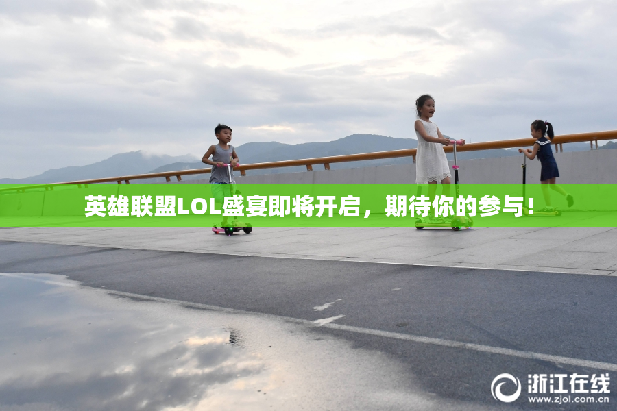 英雄联盟LOL盛宴即将开启，期待你的参与！