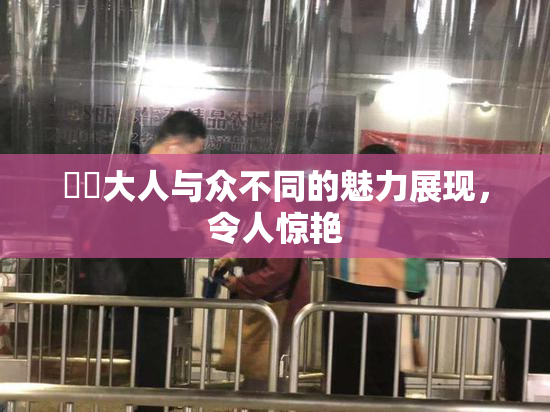 芃芃大人与众不同的魅力展现，令人惊艳