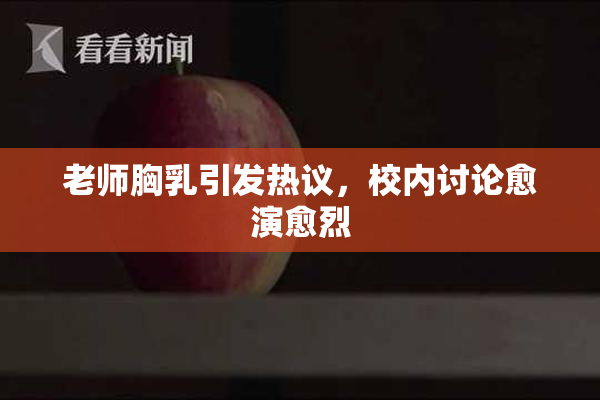 老师胸乳引发热议，校内讨论愈演愈烈