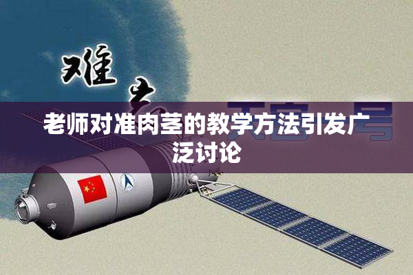 老师对准肉茎的教学方法引发广泛讨论