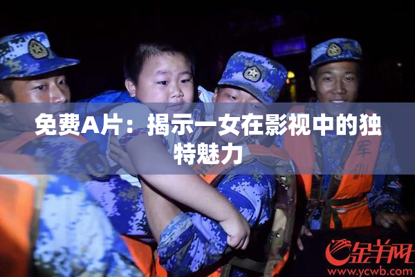免费A片：揭示一女在影视中的独特魅力
