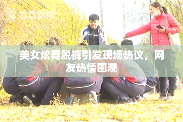 美女炫舞脱裤引发现场热议，网友热情围观