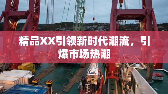 精品XX引领新时代潮流，引爆市场热潮