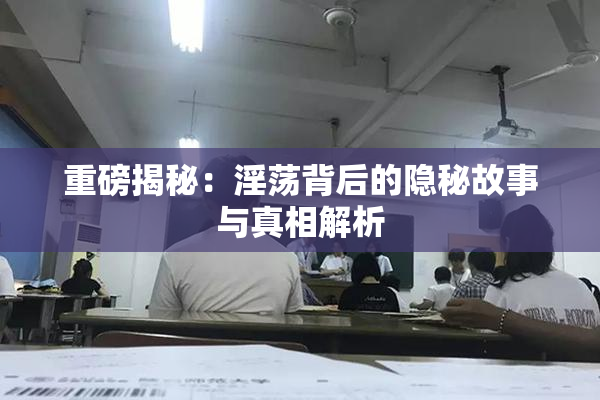 重磅揭秘：淫荡背后的隐秘故事与真相解析