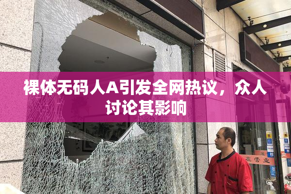 裸体无码人A引发全网热议，众人讨论其影响