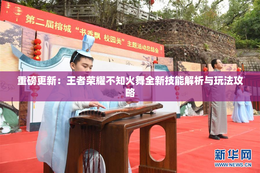 重磅更新：王者荣耀不知火舞全新技能解析与玩法攻略