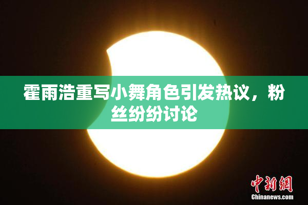 霍雨浩重写小舞角色引发热议，粉丝纷纷讨论