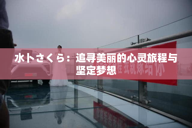 水卜さくら：追寻美丽的心灵旅程与坚定梦想