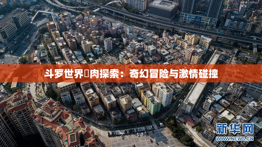斗罗世界婬肉探索：奇幻冒险与激情碰撞