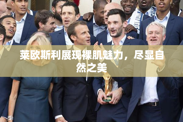 莱欧斯利展现裸肌魅力，尽显自然之美
