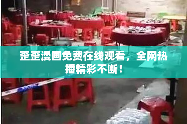 歪歪漫画免费在线观看，全网热播精彩不断！