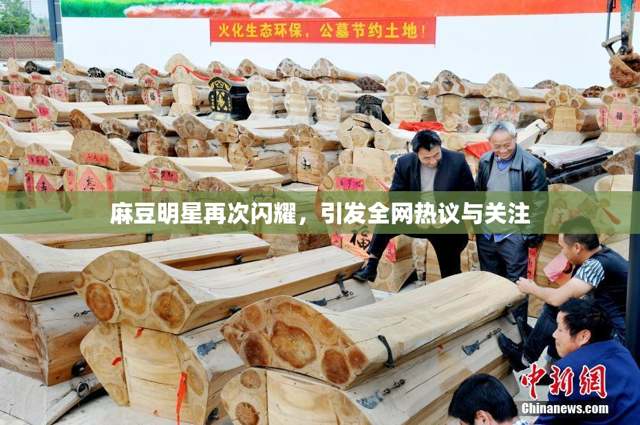 麻豆明星再次闪耀，引发全网热议与关注