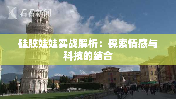 硅胶娃娃实战解析：探索情感与科技的结合
