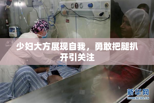 少妇大方展现自我，勇敢把腿扒开引关注