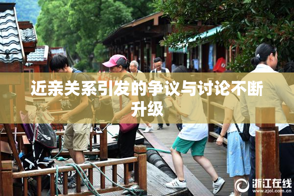 近亲关系引发的争议与讨论不断升级