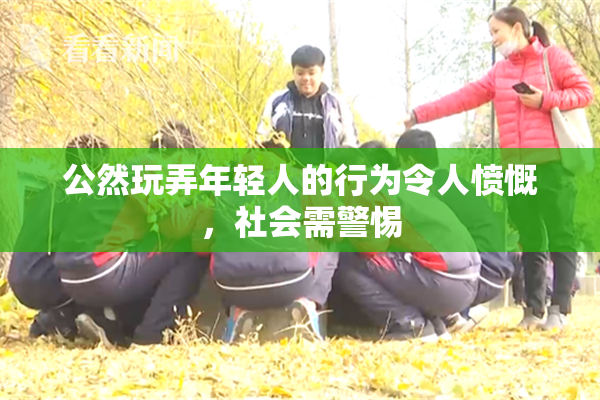 公然玩弄年轻人的行为令人愤慨，社会需警惕
