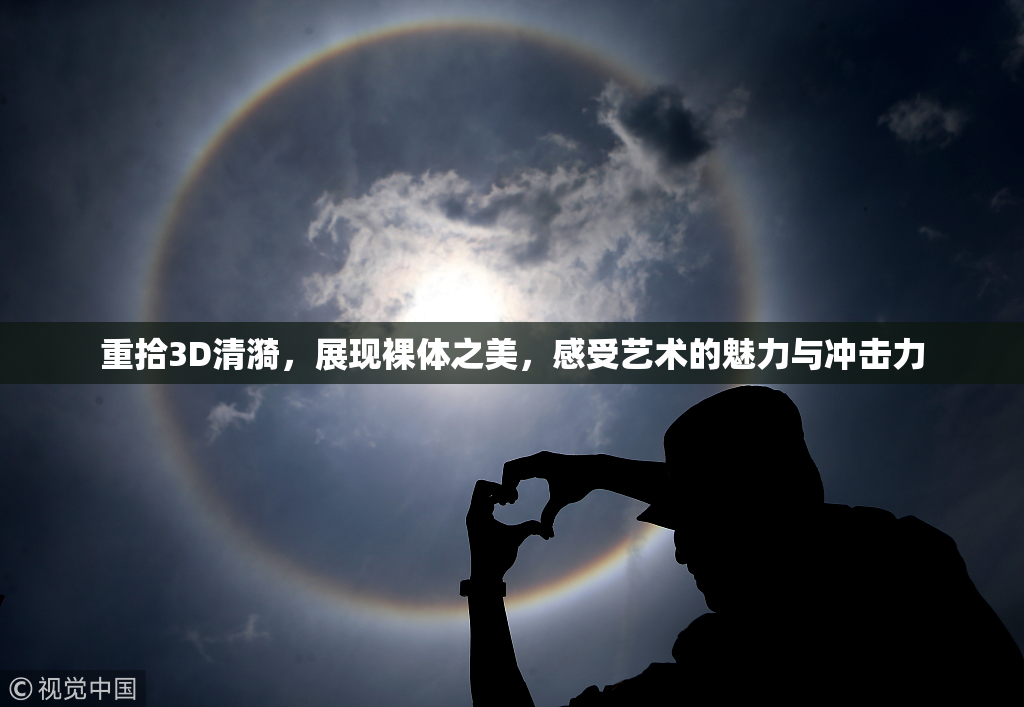 重拾3D清漪，展现裸体之美，感受艺术的魅力与冲击力