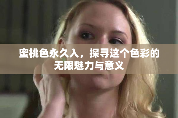 蜜桃色永久入，探寻这个色彩的无限魅力与意义