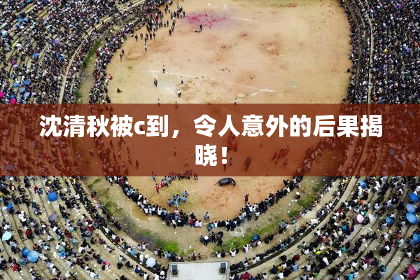 沈清秋被c到，令人意外的后果揭晓！
