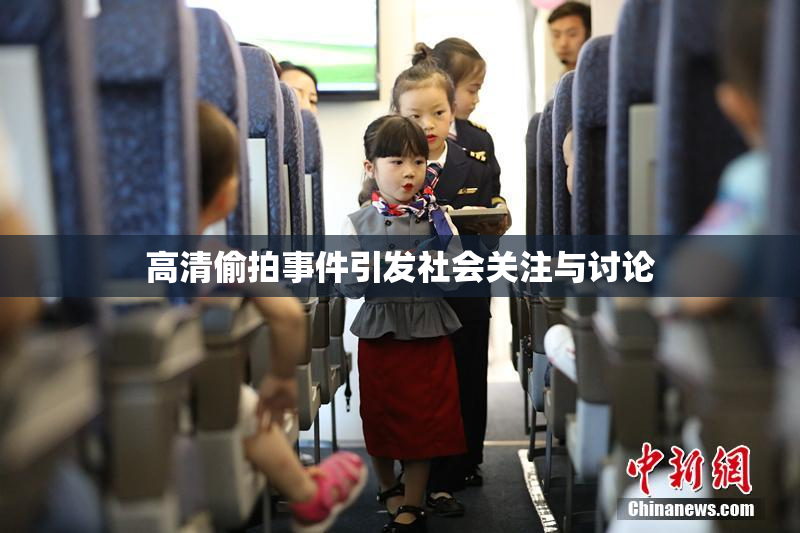 高清偷拍事件引发社会关注与讨论