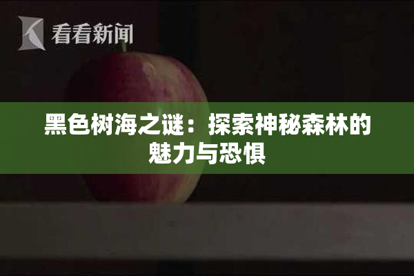 黑色树海之谜：探索神秘森林的魅力与恐惧