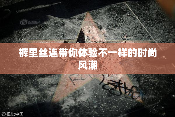 裤里丝连带你体验不一样的时尚风潮
