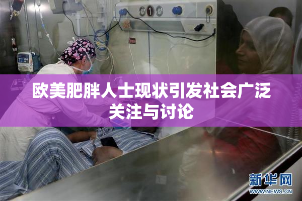 欧美肥胖人士现状引发社会广泛关注与讨论