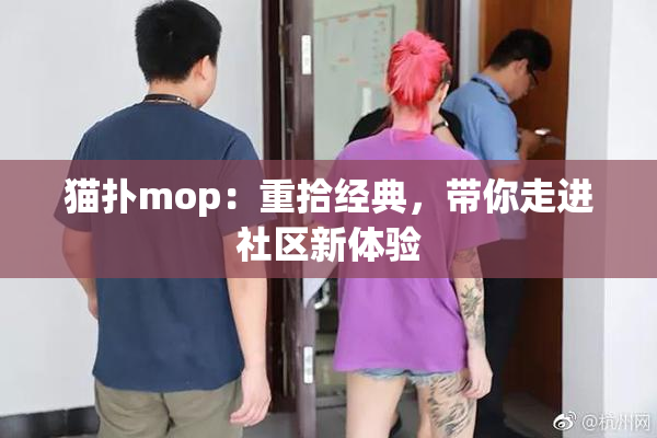 猫扑mop：重拾经典，带你走进社区新体验