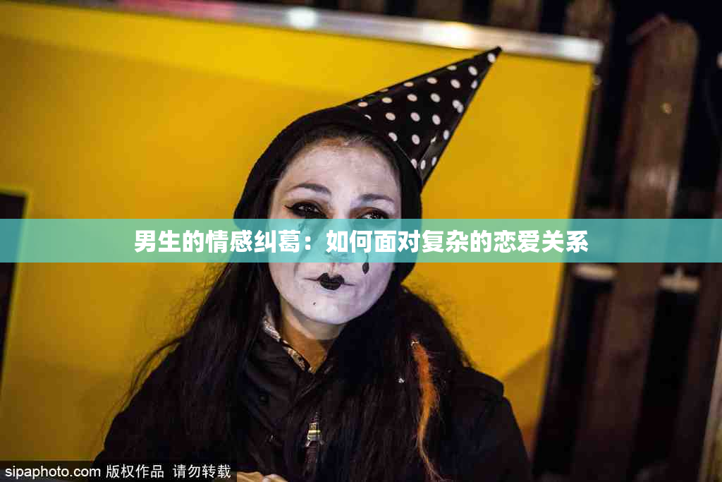 男生的情感纠葛：如何面对复杂的恋爱关系