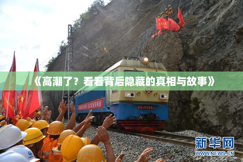 《高潮了？看看背后隐藏的真相与故事》