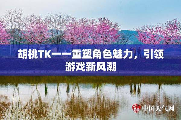 胡桃TK一一重塑角色魅力，引领游戏新风潮