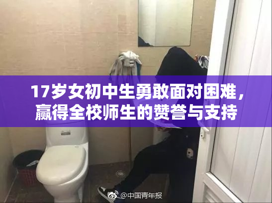 17岁女初中生勇敢面对困难，赢得全校师生的赞誉与支持