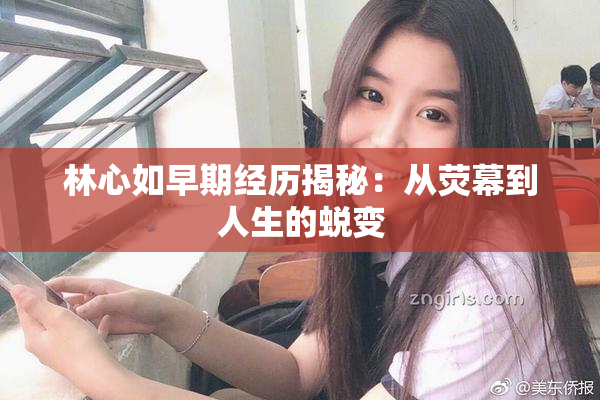 林心如早期经历揭秘：从荧幕到人生的蜕变