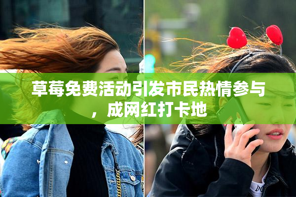 草莓免费活动引发市民热情参与，成网红打卡地