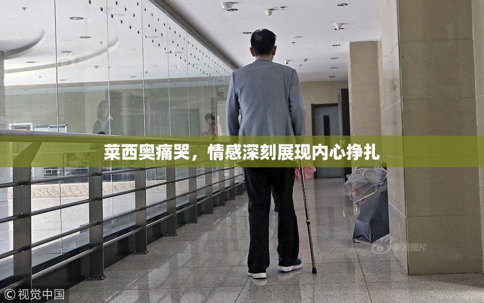 菜西奥痛哭，情感深刻展现内心挣扎