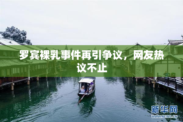 罗宾裸乳事件再引争议，网友热议不止