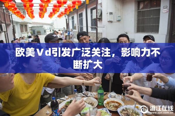 欧美Ⅴd引发广泛关注，影响力不断扩大