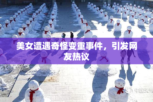 美女遭遇奇怪变重事件，引发网友热议