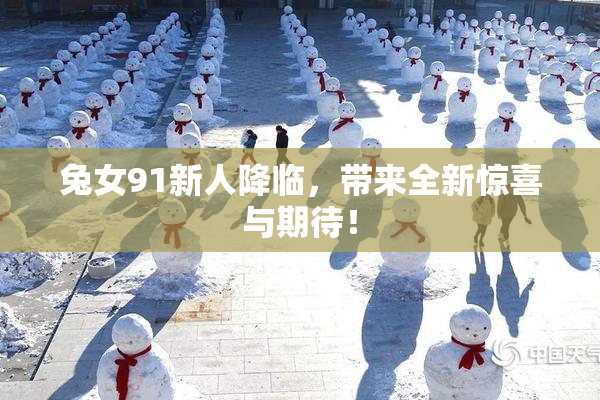 兔女91新人降临，带来全新惊喜与期待！