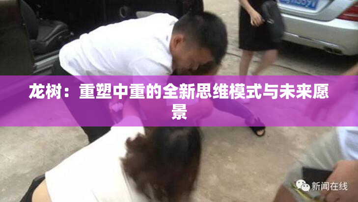 龙树：重塑中重的全新思维模式与未来愿景