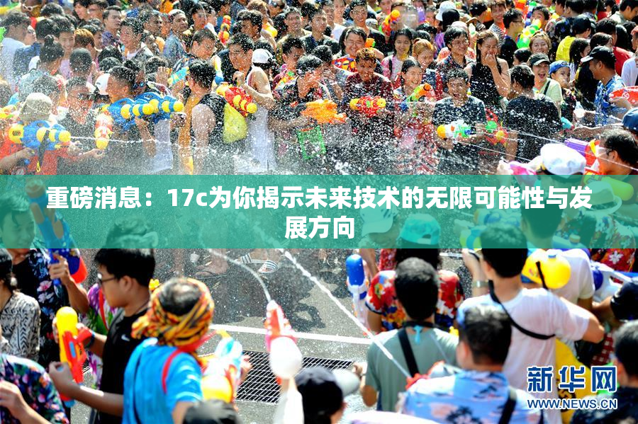 重磅消息：17c为你揭示未来技术的无限可能性与发展方向