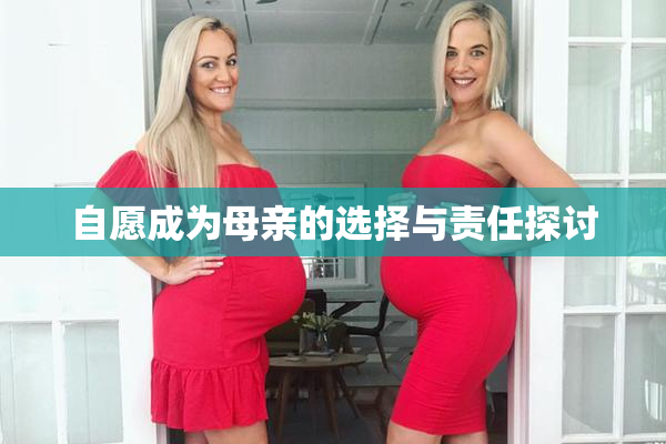 自愿成为母亲的选择与责任探讨