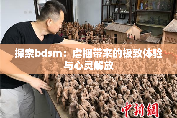 探索bdsm：虐捆带来的极致体验与心灵解放