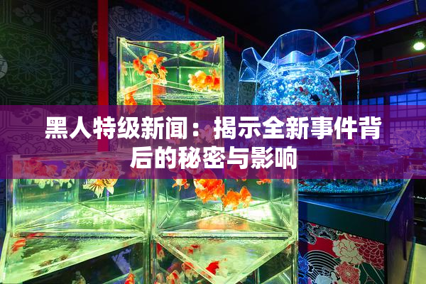黑人特级新闻：揭示全新事件背后的秘密与影响