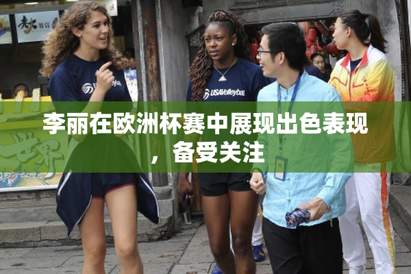 李丽在欧洲杯赛中展现出色表现，备受关注